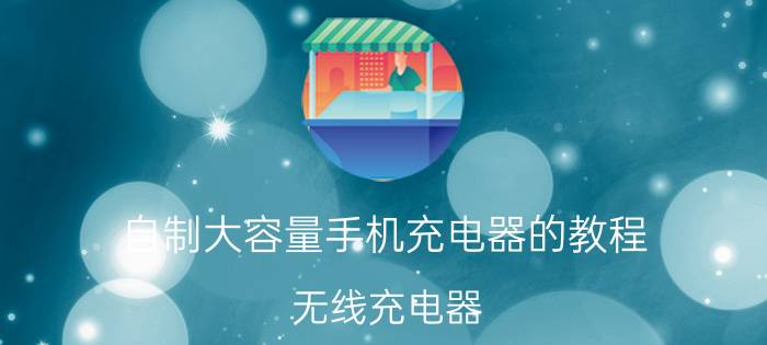 自制大容量手机充电器的教程 无线充电器，自己怎么制作，都用什么才料？